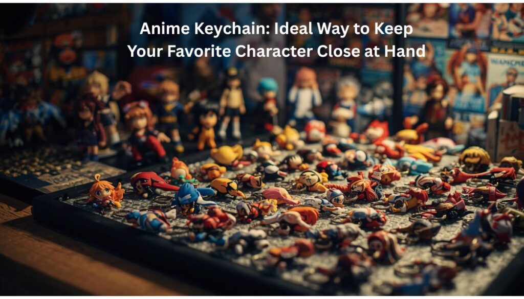 Anime-Keychain-Ideal-Way-to-Keep-Your-Favorite-Character-Close-at-Hand